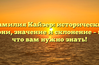 Фамилия Кайзер: исторические корни, значение и склонение – все, что вам нужно знать!