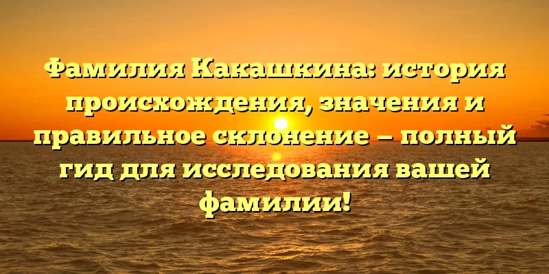 Фамилия Какашкина: история происхождения, значения и правильное склонение — полный гид для исследования вашей фамилии! Фамилия Какашкина: история происхождения, значения и правильное склонение — полный гид для исследования вашей фамилии!