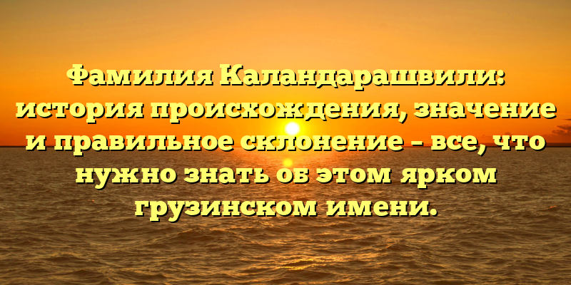Фамилия Каландарашвили: история происхождения, значение и правильное склонение – все, что нужно знать об этом ярком грузинском имени.