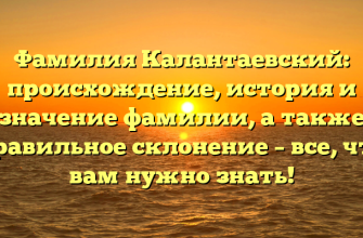 Фамилия Калантаевский: происхождение, история и значение фамилии, а также правильное склонение – все, что вам нужно знать!