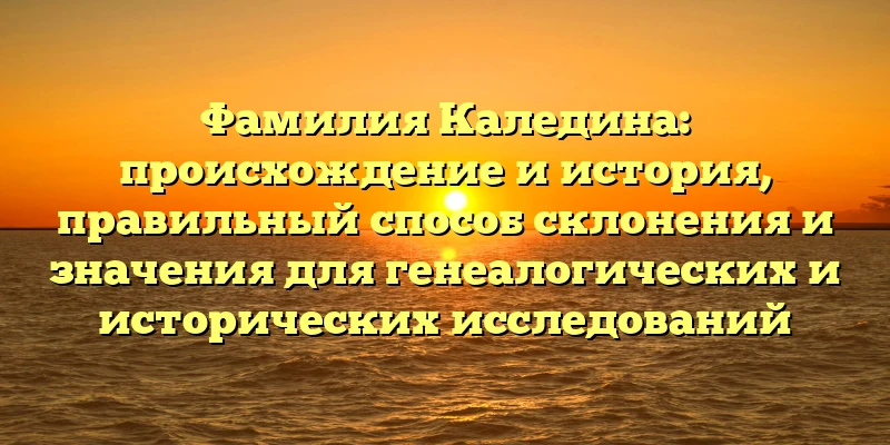 Фамилия Каледина: происхождение и история, правильный способ склонения и значения для генеалогических и исторических исследований Фамилия Каледина: происхождение и история, правильный способ склонения и значения для генеалогических и исторических исследований