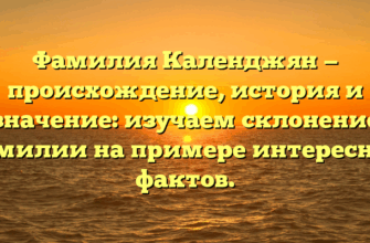 Фамилия Календжян — происхождение, история и значение: изучаем склонение фамилии на примере интересных фактов.
