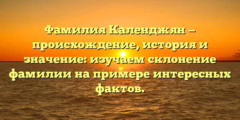 Фамилия Календжян — происхождение, история и значение: изучаем склонение фамилии на примере интересных фактов. Фамилия Календжян — происхождение, история и значение: изучаем склонение фамилии на примере интересных фактов.
