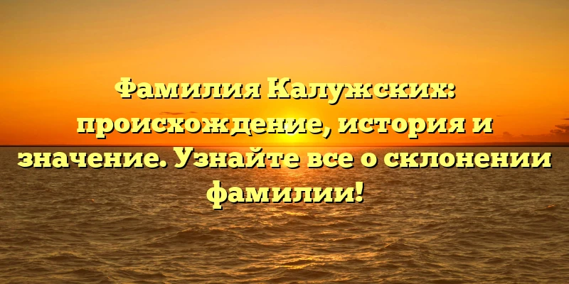 Фамилия Калужских: происхождение, история и значение. Узнайте все о склонении фамилии! Фамилия Калужских: происхождение, история и значение. Узнайте все о склонении фамилии!