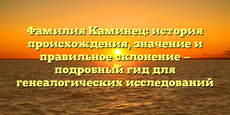 Фамилия Каминец: история происхождения, значение и правильное склонение — подробный гид для генеалогических исследований
