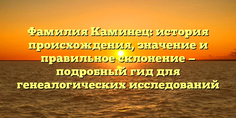 Фамилия Каминец: история происхождения, значение и правильное склонение — подробный гид для генеалогических исследований Фамилия Каминец: история происхождения, значение и правильное склонение — подробный гид для генеалогических исследований