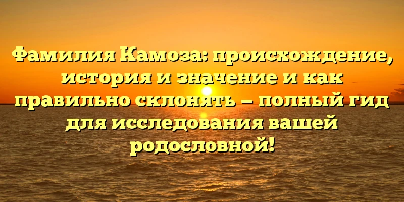 Фамилия Камоза: происхождение, история и значение и как правильно склонять — полный гид для исследования вашей родословной! Фамилия Камоза: происхождение, история и значение и как правильно склонять — полный гид для исследования вашей родословной!