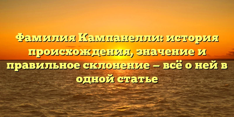Фамилия Кампанелли: история происхождения, значение и правильное склонение — всё о ней в одной статье Фамилия Кампанелли: история происхождения, значение и правильное склонение — всё о ней в одной статье