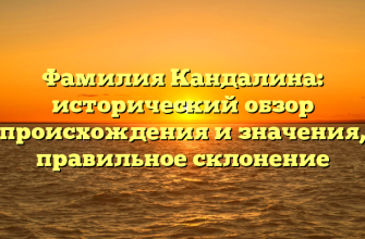 Фамилия Кандалина: исторический обзор происхождения и значения, правильное склонение