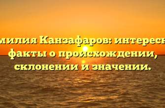Фамилия Канзафаров: интересные факты о происхождении, склонении и значении.