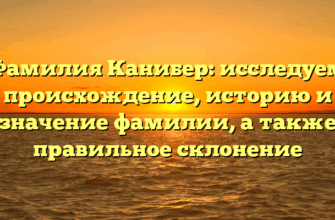 Фамилия Канибер: исследуем происхождение, историю и значение фамилии, а также правильное склонение