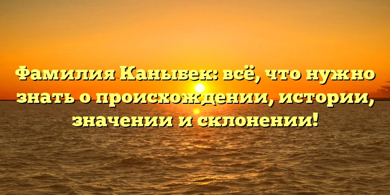 Фамилия Каныбек: всё, что нужно знать о происхождении, истории, значении и склонении! Фамилия Каныбек: всё, что нужно знать о происхождении, истории, значении и склонении!