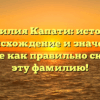Фамилия Капати: история, происхождение и значение. Узнайте как правильно склонять эту фамилию!