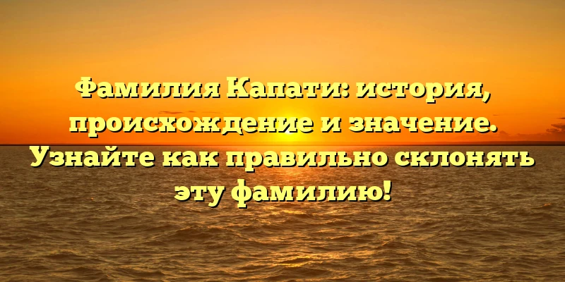 Фамилия Капати: история, происхождение и значение. Узнайте как правильно склонять эту фамилию! Фамилия Капати: история, происхождение и значение. Узнайте как правильно склонять эту фамилию!