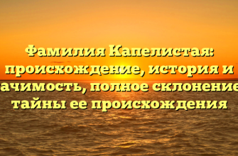 Фамилия Капелистая: происхождение, история и значимость, полное склонение и тайны ее происхождения