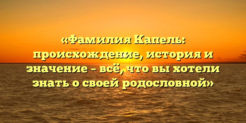 «Фамилия Капель: происхождение, история и значение – всё, что вы хотели знать о своей родословной» «Фамилия Капель: происхождение, история и значение – всё, что вы хотели знать о своей родословной»