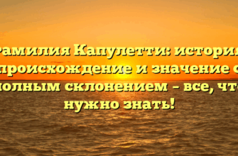 Фамилия Капулетти: история, происхождение и значение с полным склонением – все, что нужно знать!