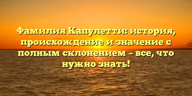 Фамилия Капулетти: история, происхождение и значение с полным склонением – все, что нужно знать! Фамилия Капулетти: история, происхождение и значение с полным склонением – все, что нужно знать!