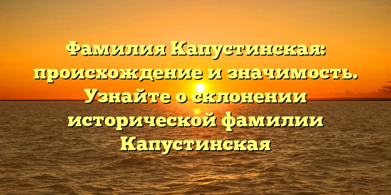 Фамилия Капустинская: происхождение и значимость. Узнайте о склонении исторической фамилии Капустинская Фамилия Капустинская: происхождение и значимость. Узнайте о склонении исторической фамилии Капустинская