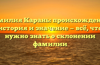 Фамилия Карань: происхождение, история и значение — всё, что нужно знать о склонении фамилии