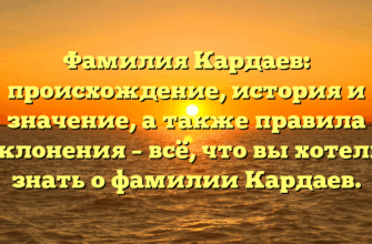 Фамилия Кардаев: происхождение, история и значение, а также правила склонения – всё, что вы хотели знать о фамилии Кардаев.