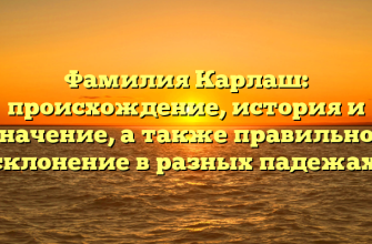 Фамилия Карлаш: происхождение, история и значение, а также правильное склонение в разных падежах.