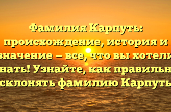 Фамилия Карпуть: происхождение, история и значение — все, что вы хотели знать! Узнайте, как правильно склонять фамилию Карпуть