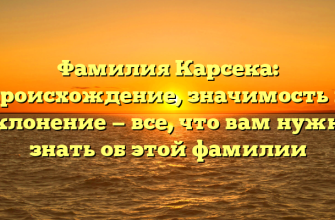 Фамилия Карсека: происхождение, значимость и склонение — все, что вам нужно знать об этой фамилии