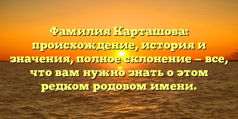 Фамилия Карташова: происхождение, история и значения, полное склонение — все, что вам нужно знать о этом редком родовом имени.