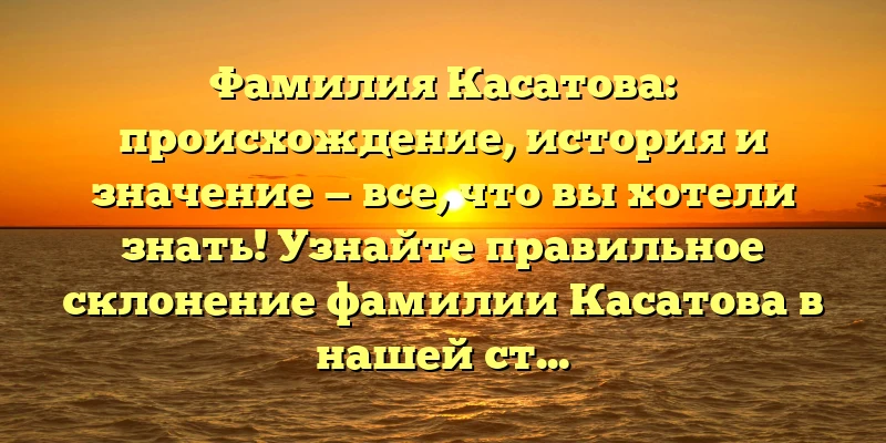 Фамилия Касатова: происхождение, история и значение — все, что вы хотели знать! Узнайте правильное склонение фамилии Касатова в нашей статье. Фамилия Касатова: происхождение, история и значение — все, что вы хотели знать! Узнайте правильное склонение фамилии Касатова в нашей статье.