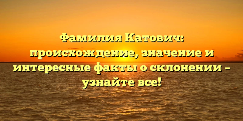 Фамилия Катович: происхождение, значение и интересные факты о склонении – узнайте все! Фамилия Катович: происхождение, значение и интересные факты о склонении – узнайте все!
