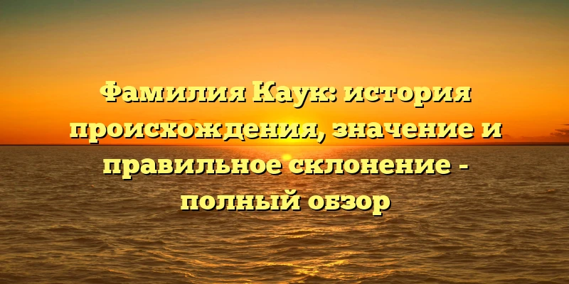 Фамилия Каук: история происхождения, значение и правильное склонение - полный обзор Фамилия Каук: история происхождения, значение и правильное склонение - полный обзор