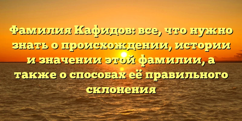 Фамилия Кафидов: все, что нужно знать о происхождении, истории и значении этой фамилии, а также о способах её правильного склонения Фамилия Кафидов: все, что нужно знать о происхождении, истории и значении этой фамилии, а также о способах её правильного склонения