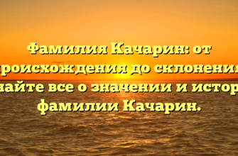 Фамилия Качарин: от происхождения до склонения. Узнайте все о значении и истории фамилии Качарин.