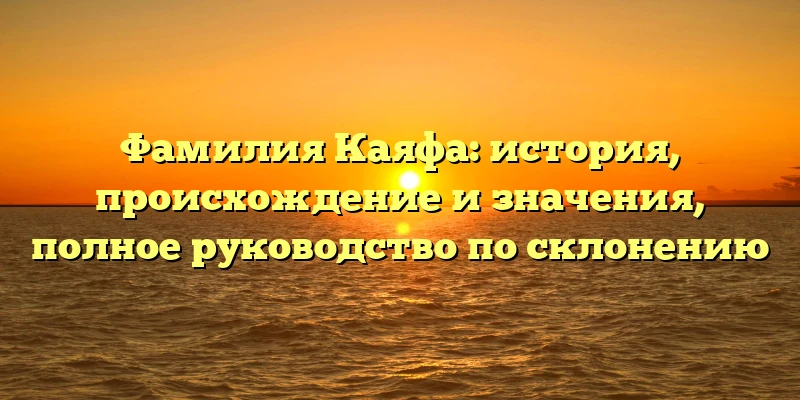 Фамилия Каяфа: история, происхождение и значения, полное руководство по склонению Фамилия Каяфа: история, происхождение и значения, полное руководство по склонению