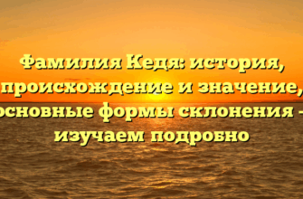 Фамилия Кедя: история, происхождение и значение, основные формы склонения — изучаем подробно