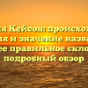 Фамилия Кейсон: происхождение, история и значение названия, а также ее правильное склонение – подробный обзор