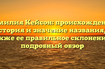 Фамилия Кейсон: происхождение, история и значение названия, а также ее правильное склонение – подробный обзор