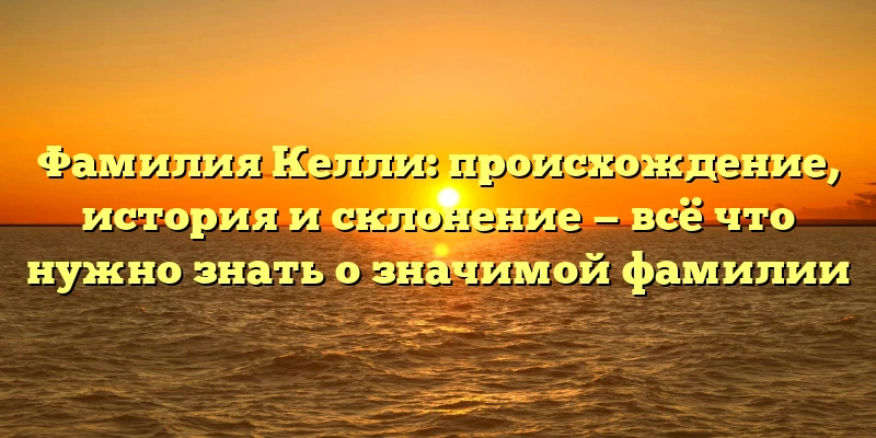 Фамилия Келли: происхождение, история и склонение — всё что нужно знать о значимой фамилии Фамилия Келли: происхождение, история и склонение — всё что нужно знать о значимой фамилии