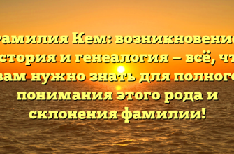 Фамилия Кем: возникновение, история и генеалогия — всё, что вам нужно знать для полного понимания этого рода и склонения фамилии!