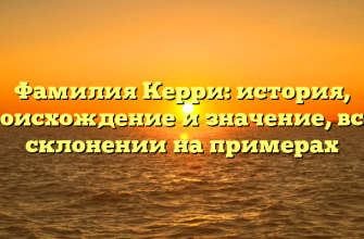 Фамилия Керри: история, происхождение и значение, все о склонении на примерах