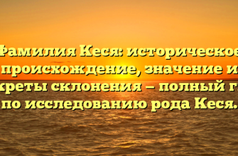 Фамилия Кеся: историческое происхождение, значение и секреты склонения — полный гид по исследованию рода Кеся.