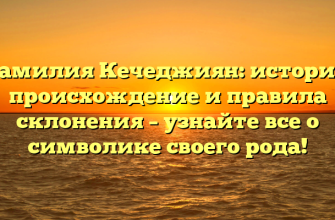 Фамилия Кечеджиян: история, происхождение и правила склонения – узнайте все о символике своего рода!