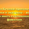 Фамилия Кечина: происхождение, история и значение — всё, что нужно знать о склонении этой фамилии