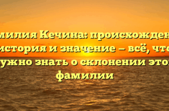 Фамилия Кечина: происхождение, история и значение — всё, что нужно знать о склонении этой фамилии