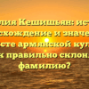 Фамилия Кешишьян: история, происхождение и значение в контексте армянской культуры. Как правильно склонять фамилию?