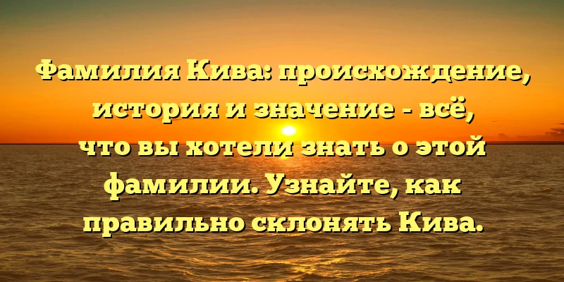 Фамилия Кива: происхождение, история и значение - всё, что вы хотели знать о этой фамилии. Узнайте, как правильно склонять Кива. Фамилия Кива: происхождение, история и значение - всё, что вы хотели знать о этой фамилии. Узнайте, как правильно склонять Кива.