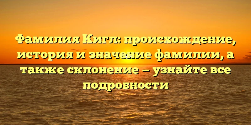 Фамилия Кигл: происхождение, история и значение фамилии, а также склонение — узнайте все подробности Фамилия Кигл: происхождение, история и значение фамилии, а также склонение — узнайте все подробности