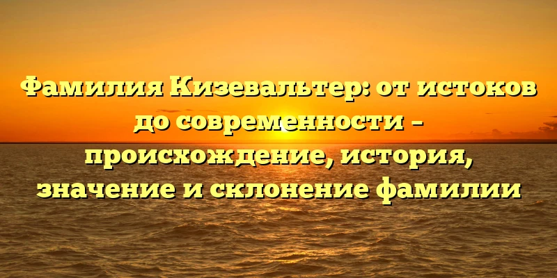 Фамилия Кизевальтер: от истоков до современности – происхождение, история, значение и склонение фамилии Фамилия Кизевальтер: от истоков до современности – происхождение, история, значение и склонение фамилии