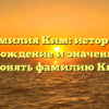 Фамилия Ким: история, происхождение и значение. Как склонять фамилию Ким?